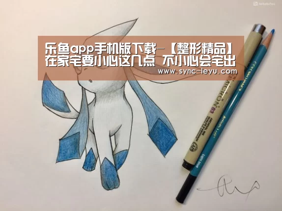 乐鱼app手机版下载-【整形精品】在家宅要小心这几点 不小心会宅出痘痘
