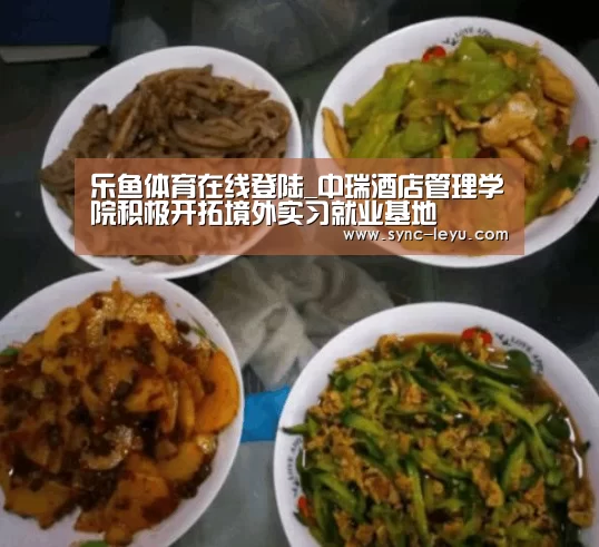 乐鱼体育在线登陆_中瑞酒店管理学院积极开拓境外实习就业基地(图1) 乐鱼app手机版下载