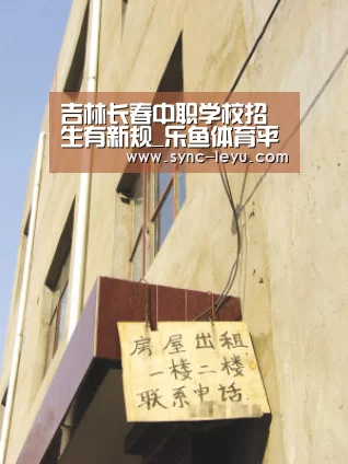 吉林长春中职学校招生有新规_乐鱼体育平台网址(图3) 乐鱼官方网站下载